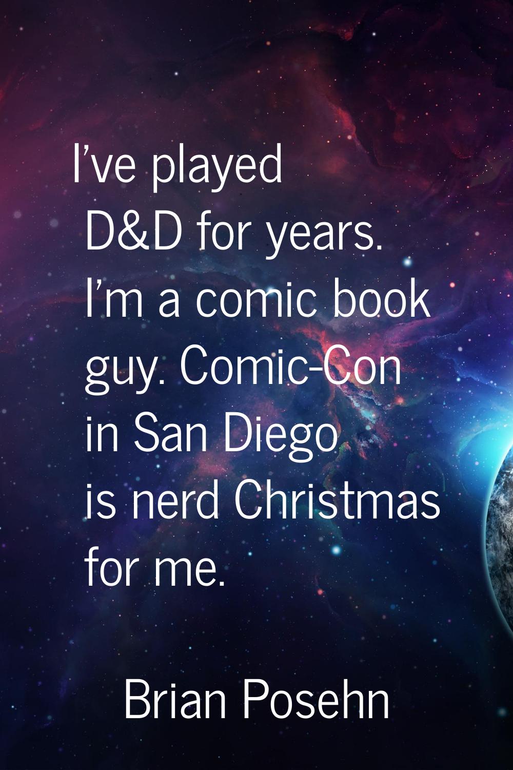 I've played D&D for years. I'm a comic book guy. Comic-Con in San Diego is nerd Christmas for me.
