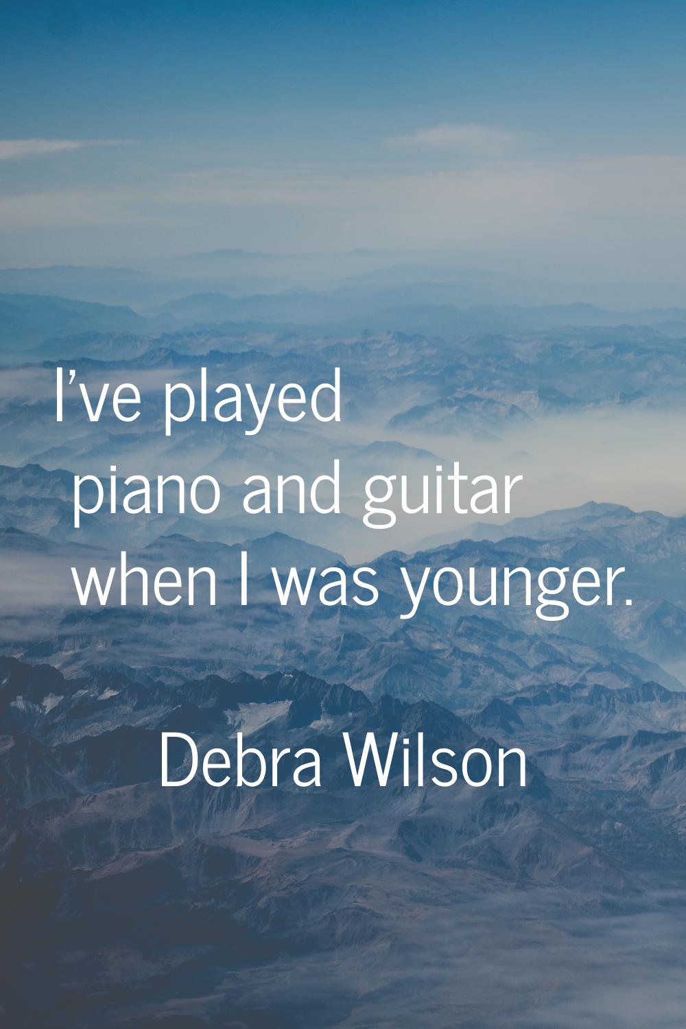 I've played piano and guitar when I was younger.