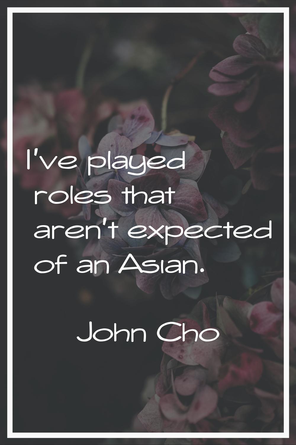 I've played roles that aren't expected of an Asian.