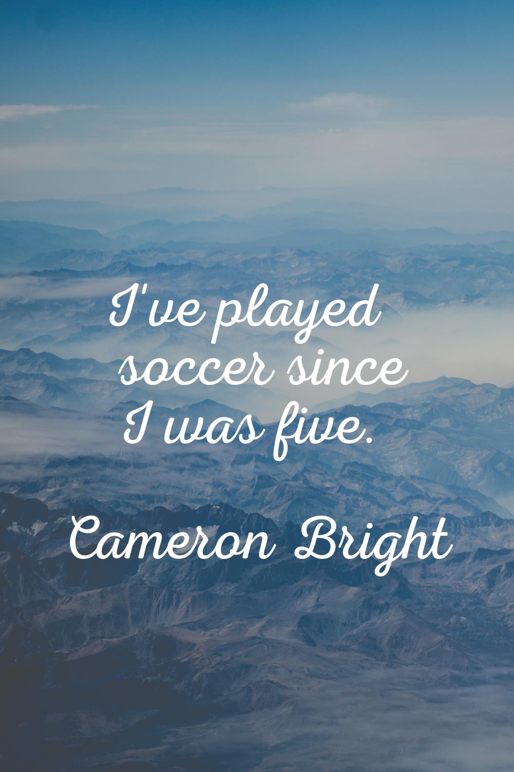 I've played soccer since I was five.