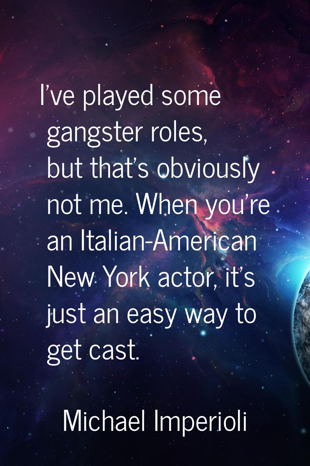 I've played some gangster roles, but that's obviously not me. When you're an Italian-American New Y