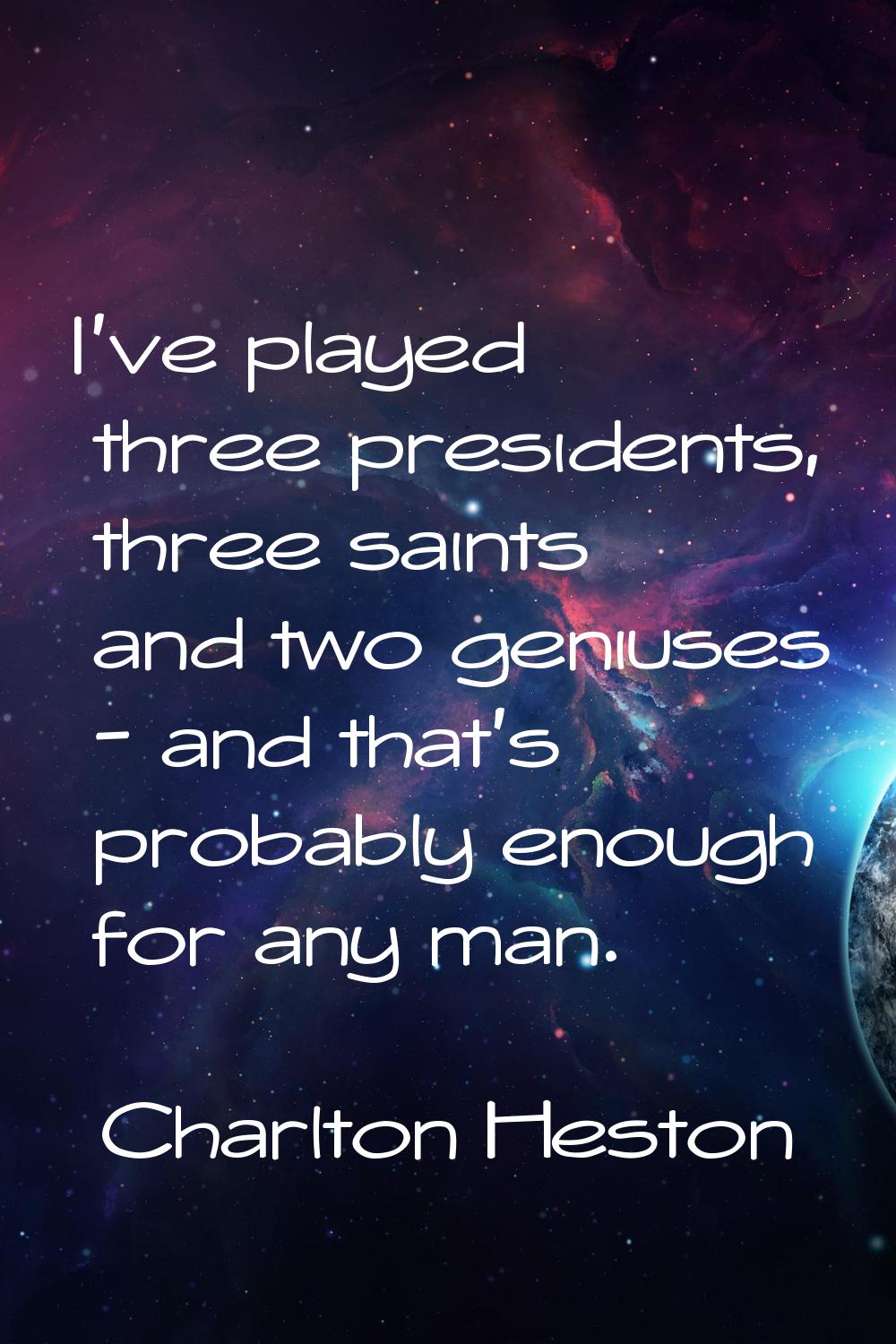 I've played three presidents, three saints and two geniuses - and that's probably enough for any ma