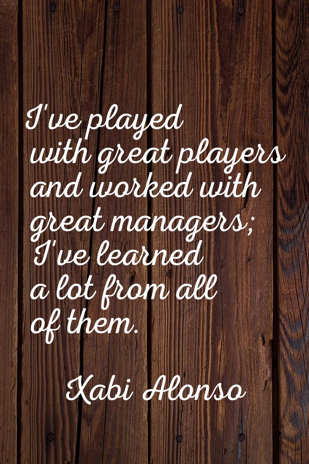 I've played with great players and worked with great managers; I've learned a lot from all of them.