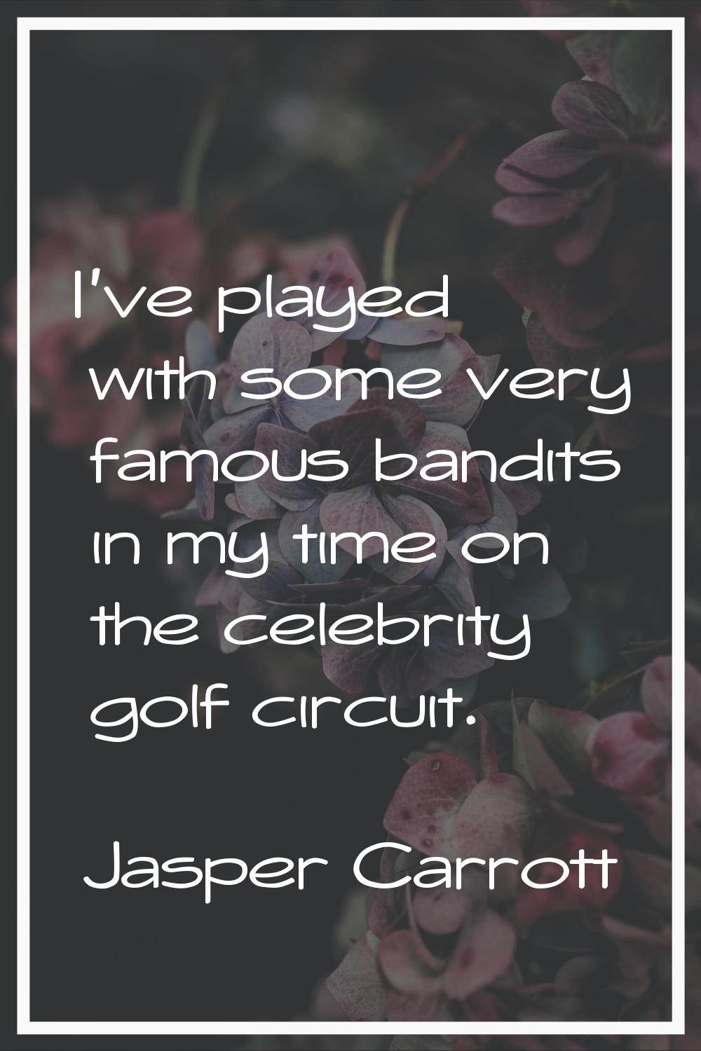 I've played with some very famous bandits in my time on the celebrity golf circuit.