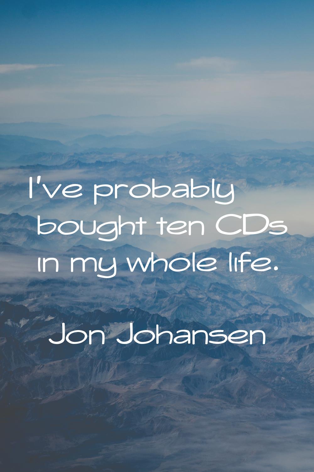 I've probably bought ten CDs in my whole life.