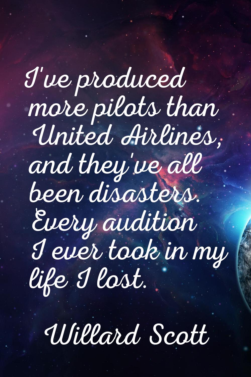 I've produced more pilots than United Airlines, and they've all been disasters. Every audition I ev