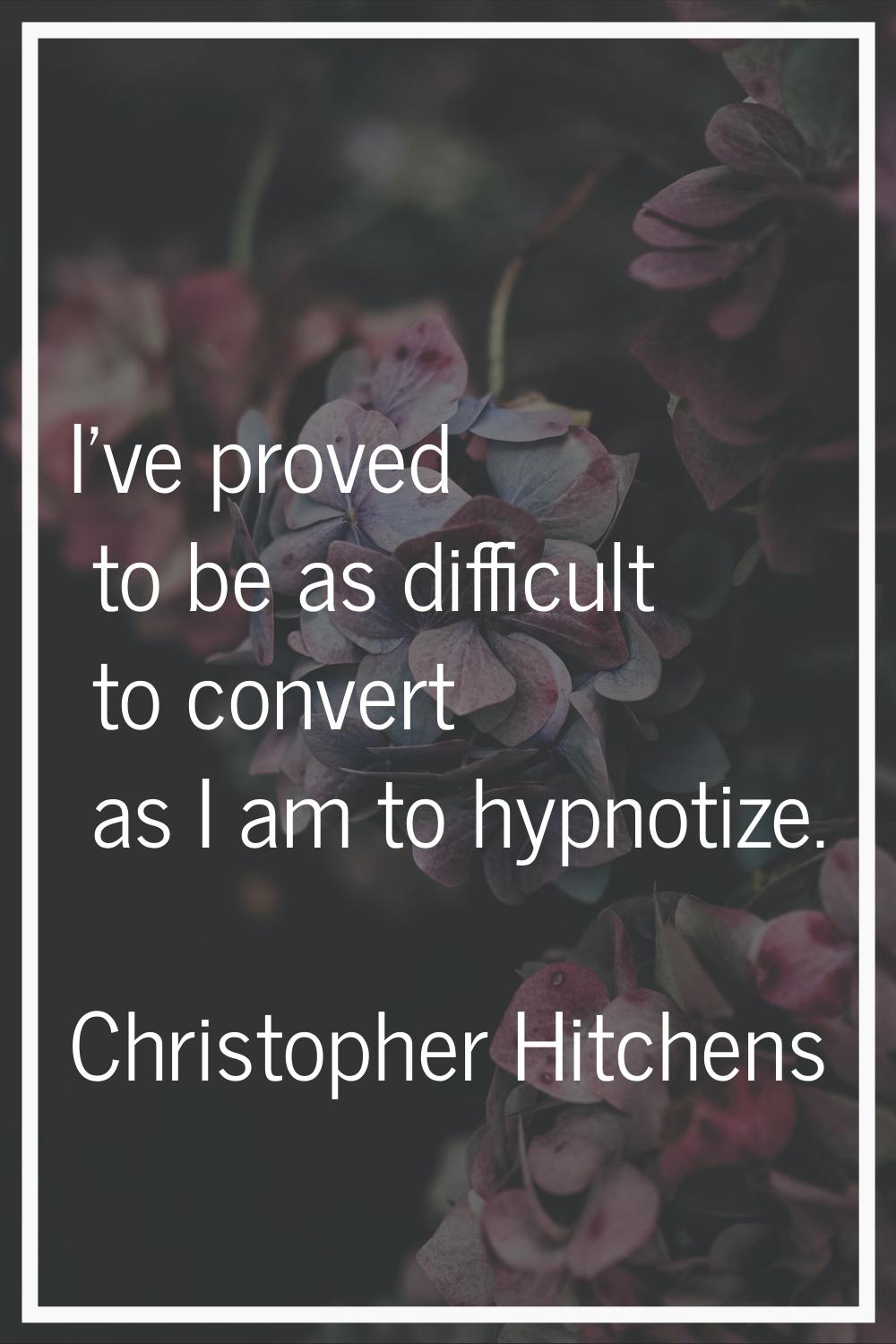 I've proved to be as difficult to convert as I am to hypnotize.
