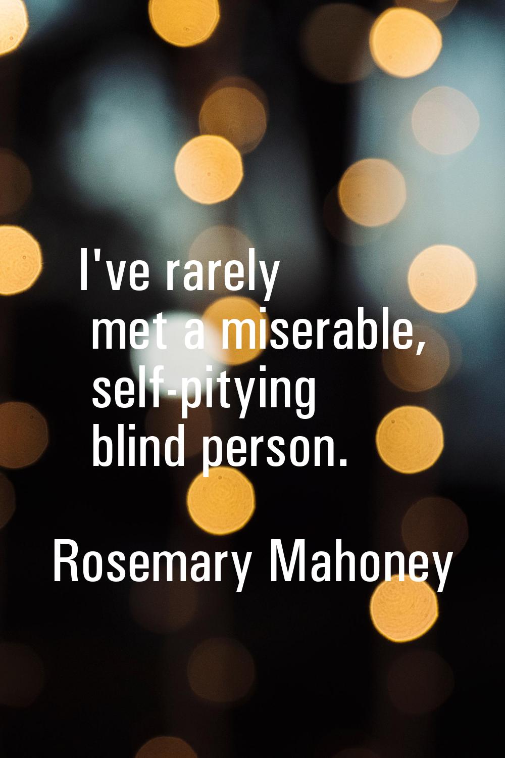 I've rarely met a miserable, self-pitying blind person.