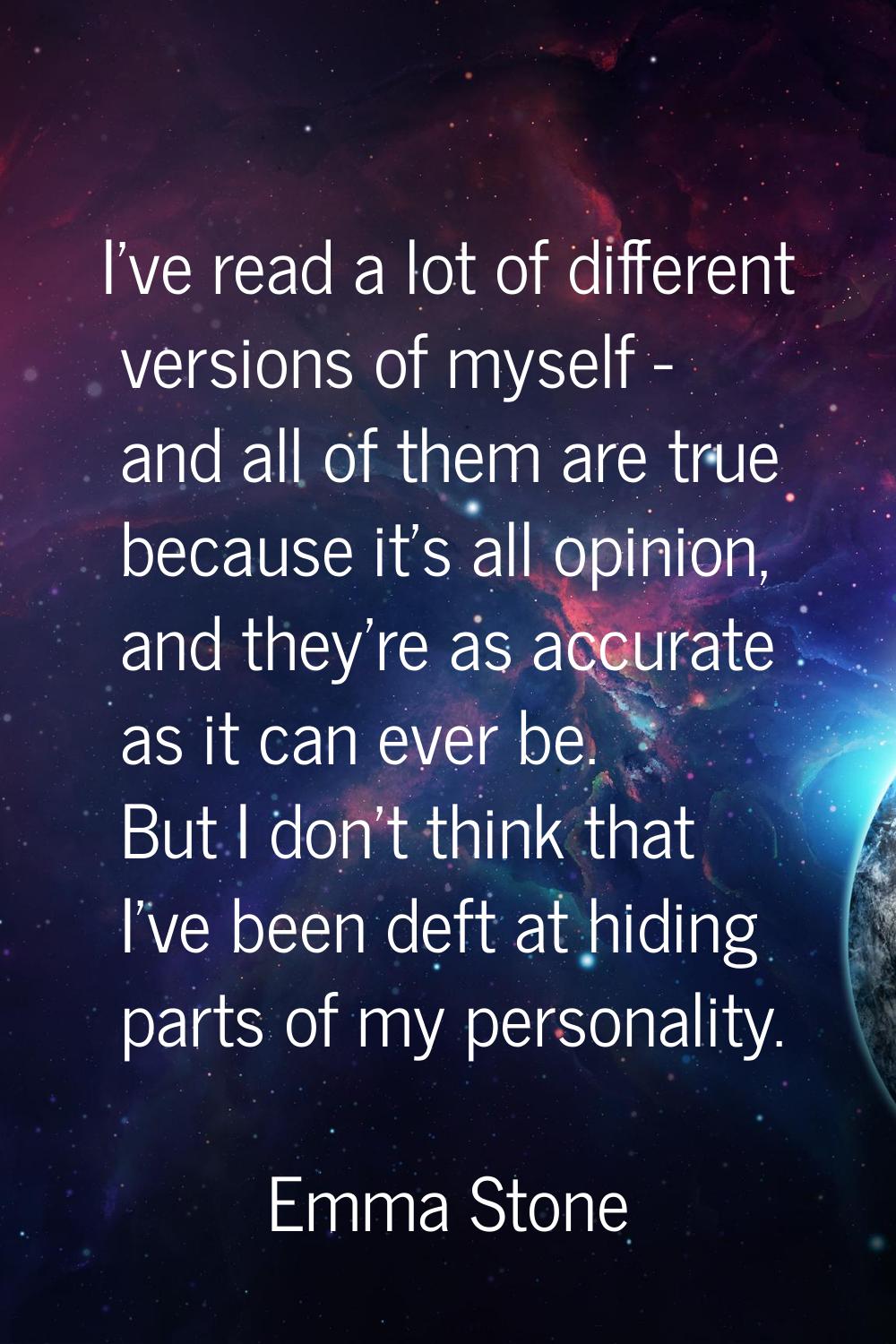 I've read a lot of different versions of myself - and all of them are true because it's all opinion