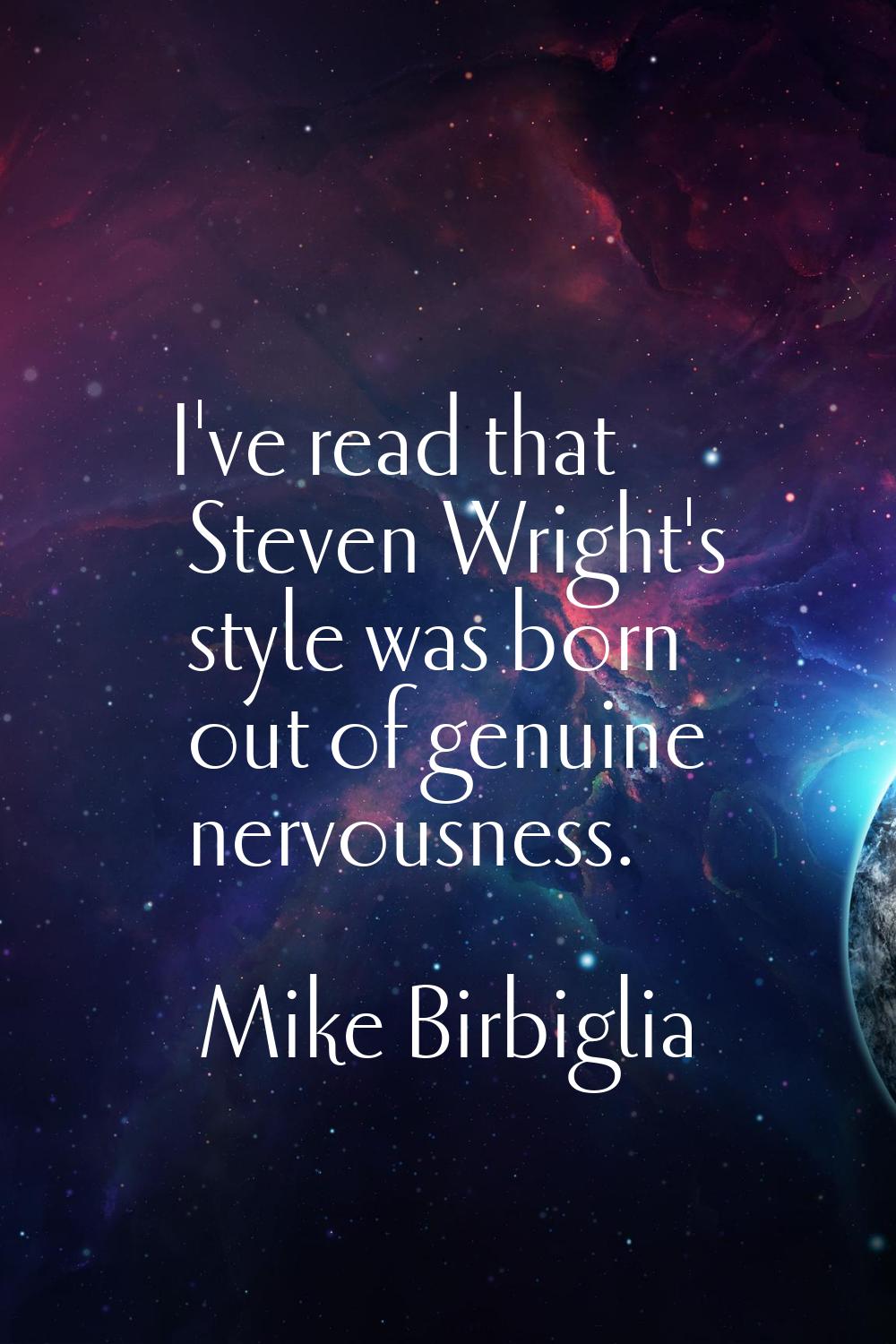 I've read that Steven Wright's style was born out of genuine nervousness.