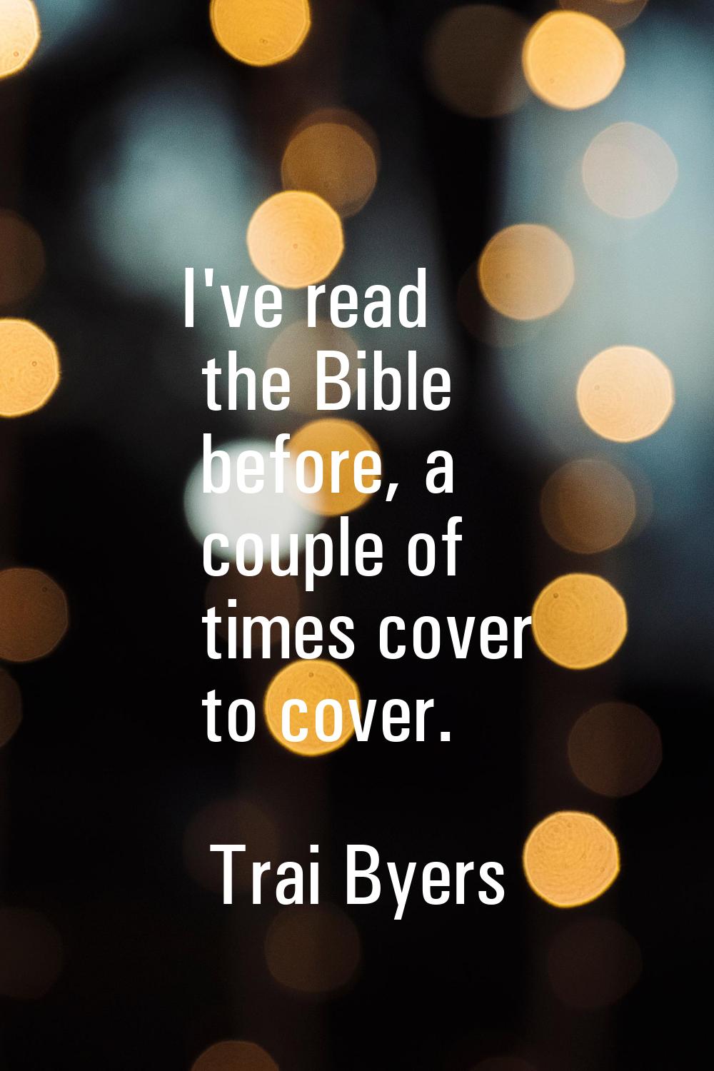 I've read the Bible before, a couple of times cover to cover.