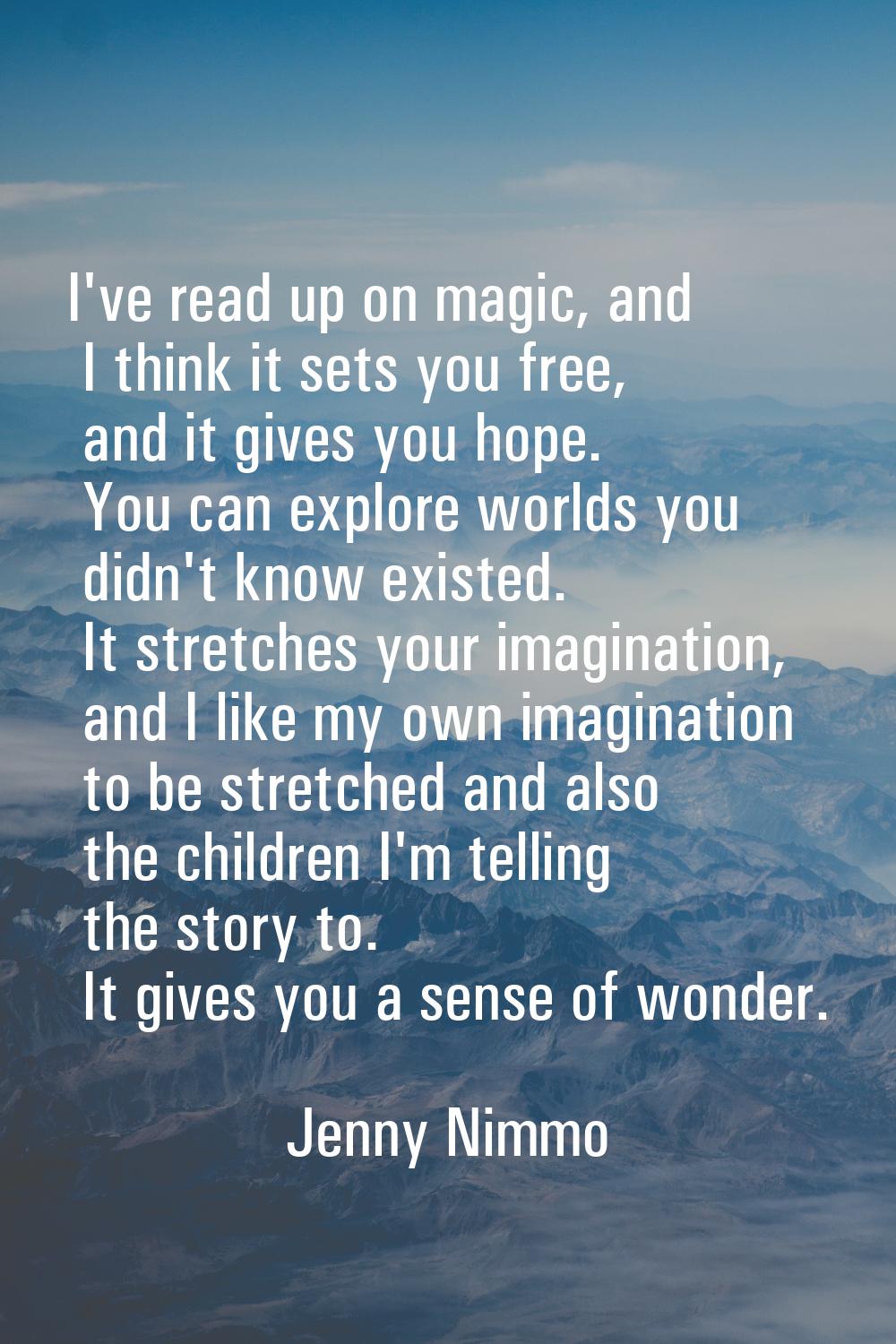 I've read up on magic, and I think it sets you free, and it gives you hope. You can explore worlds 