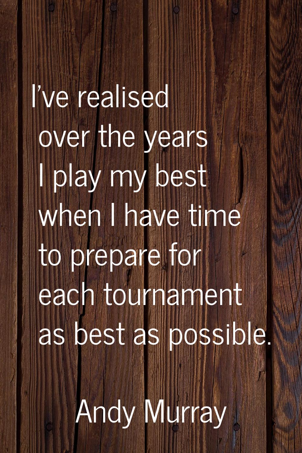 I've realised over the years I play my best when I have time to prepare for each tournament as best