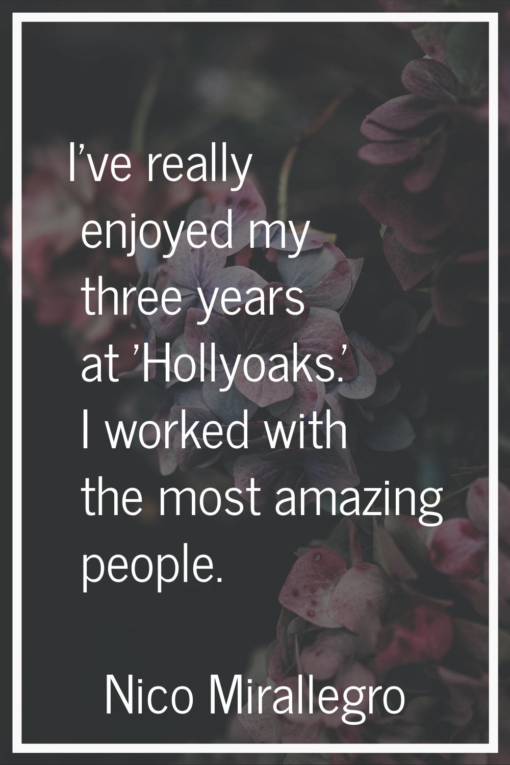 I've really enjoyed my three years at 'Hollyoaks.' I worked with the most amazing people.
