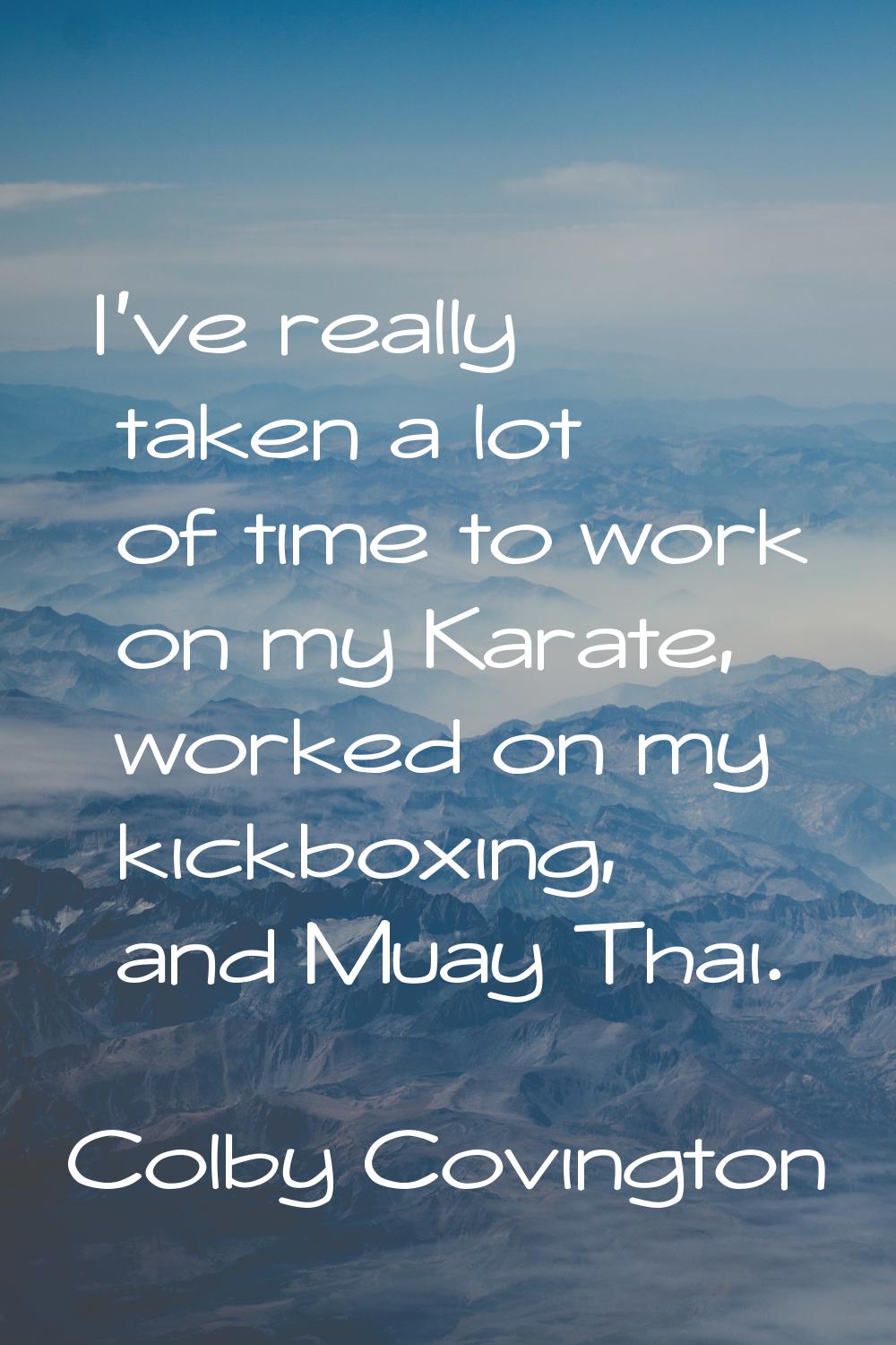 I've really taken a lot of time to work on my Karate, worked on my kickboxing, and Muay Thai.