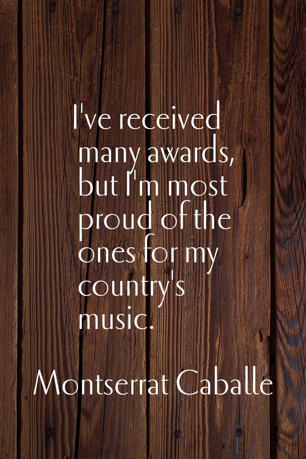 I've received many awards, but I'm most proud of the ones for my country's music.