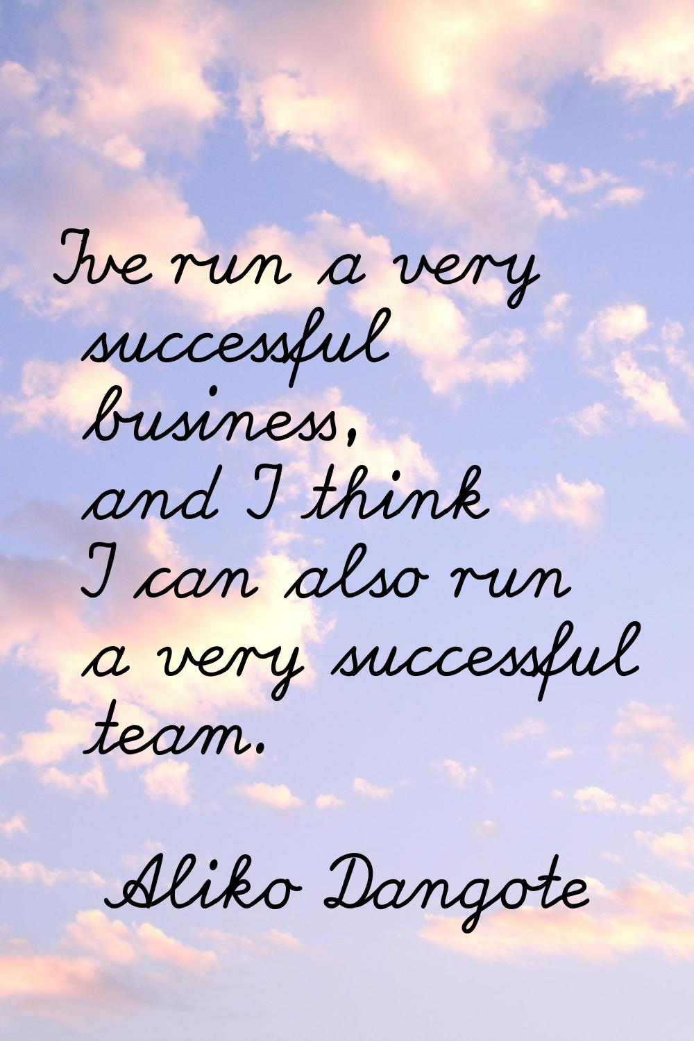 I've run a very successful business, and I think I can also run a very successful team.