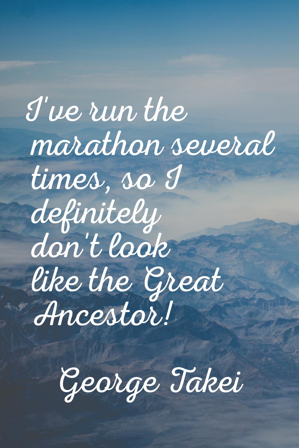 I've run the marathon several times, so I definitely don't look like the Great Ancestor!