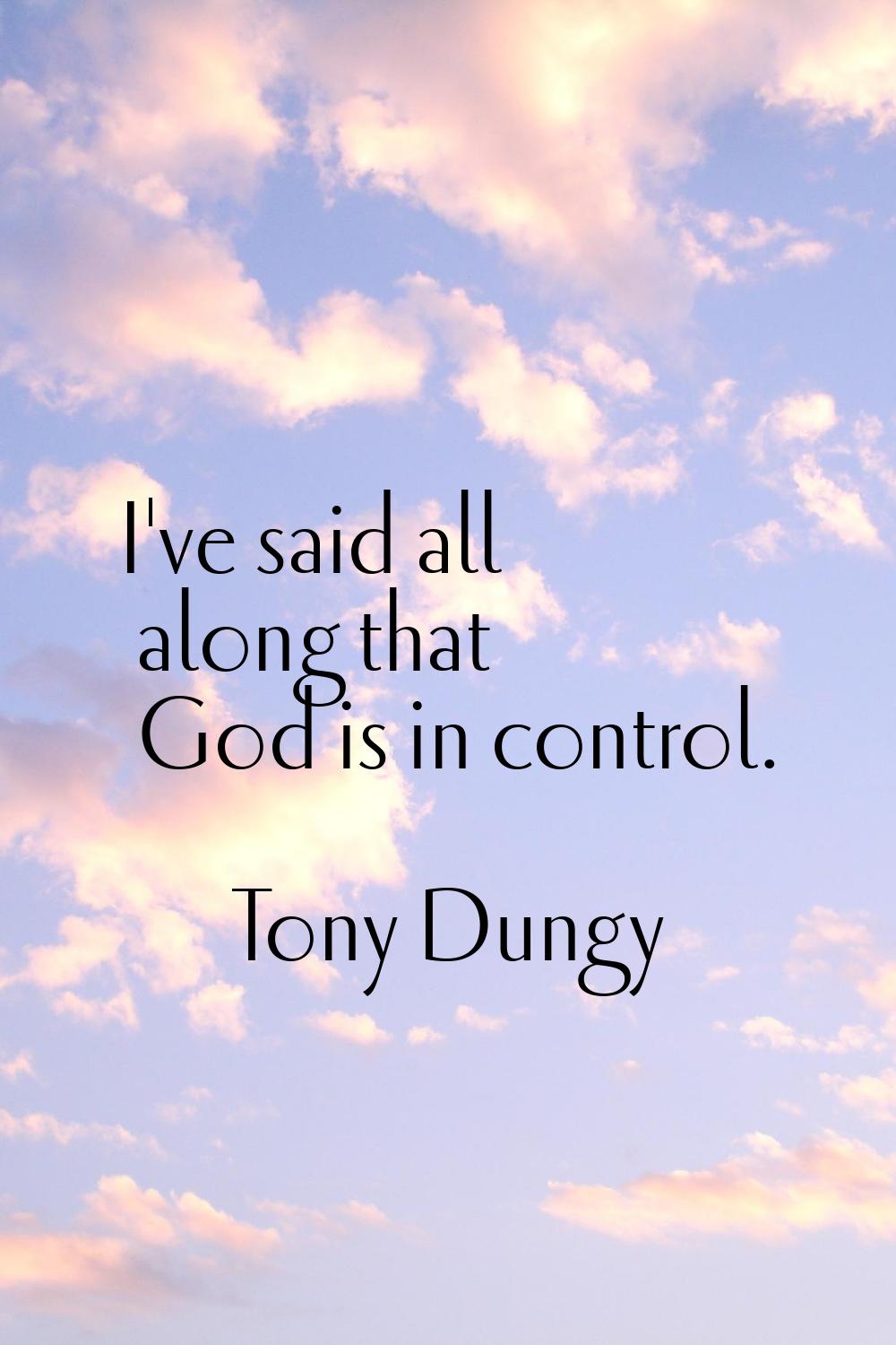 I've said all along that God is in control.