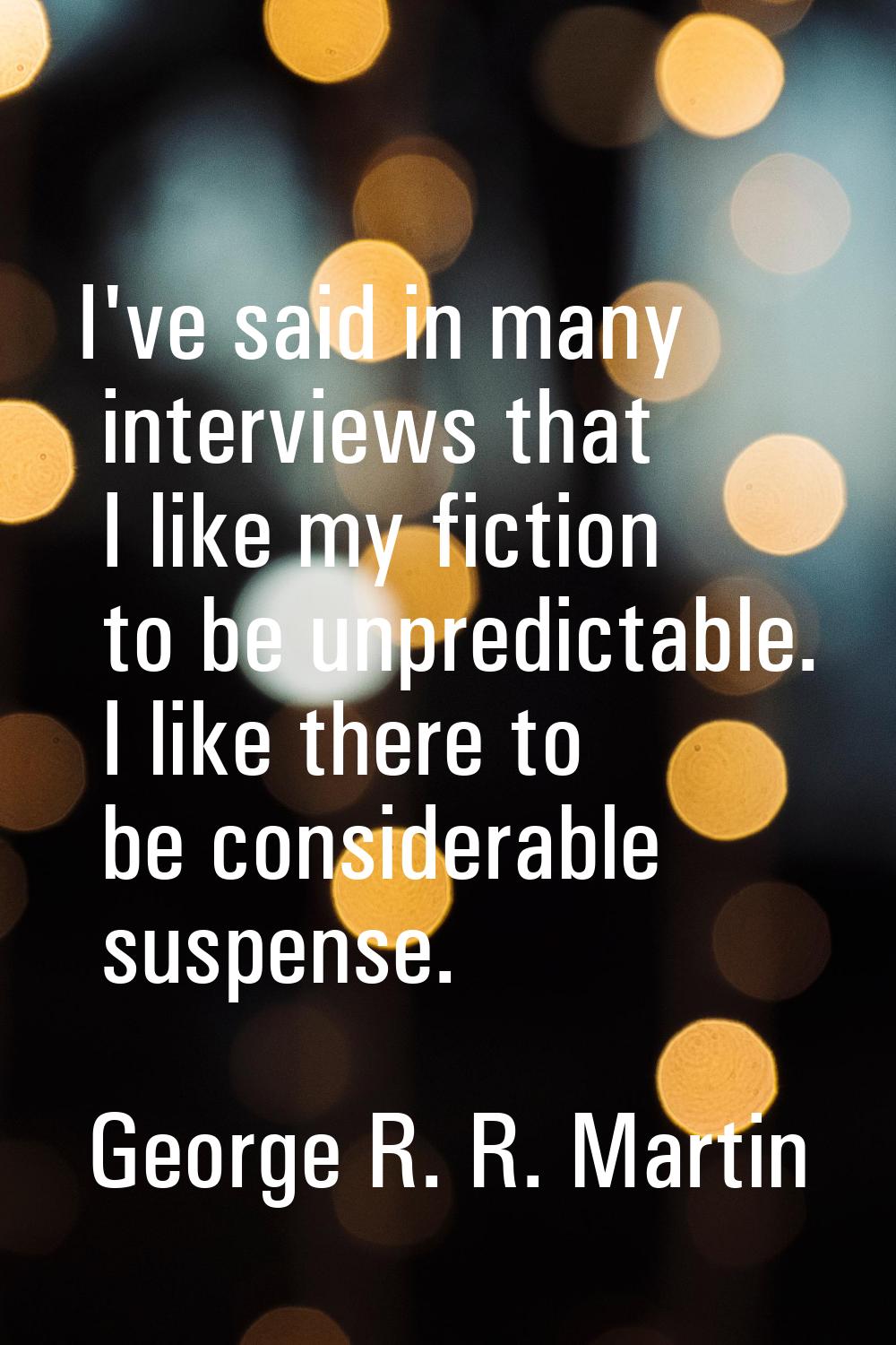 I've said in many interviews that I like my fiction to be unpredictable. I like there to be conside