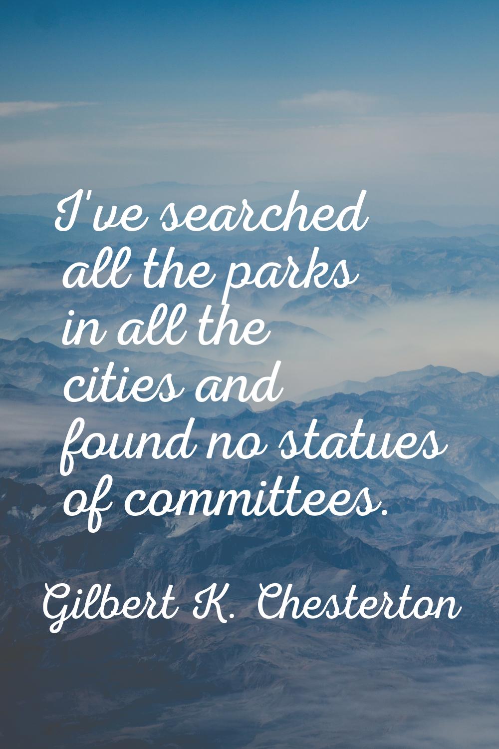 I've searched all the parks in all the cities and found no statues of committees.