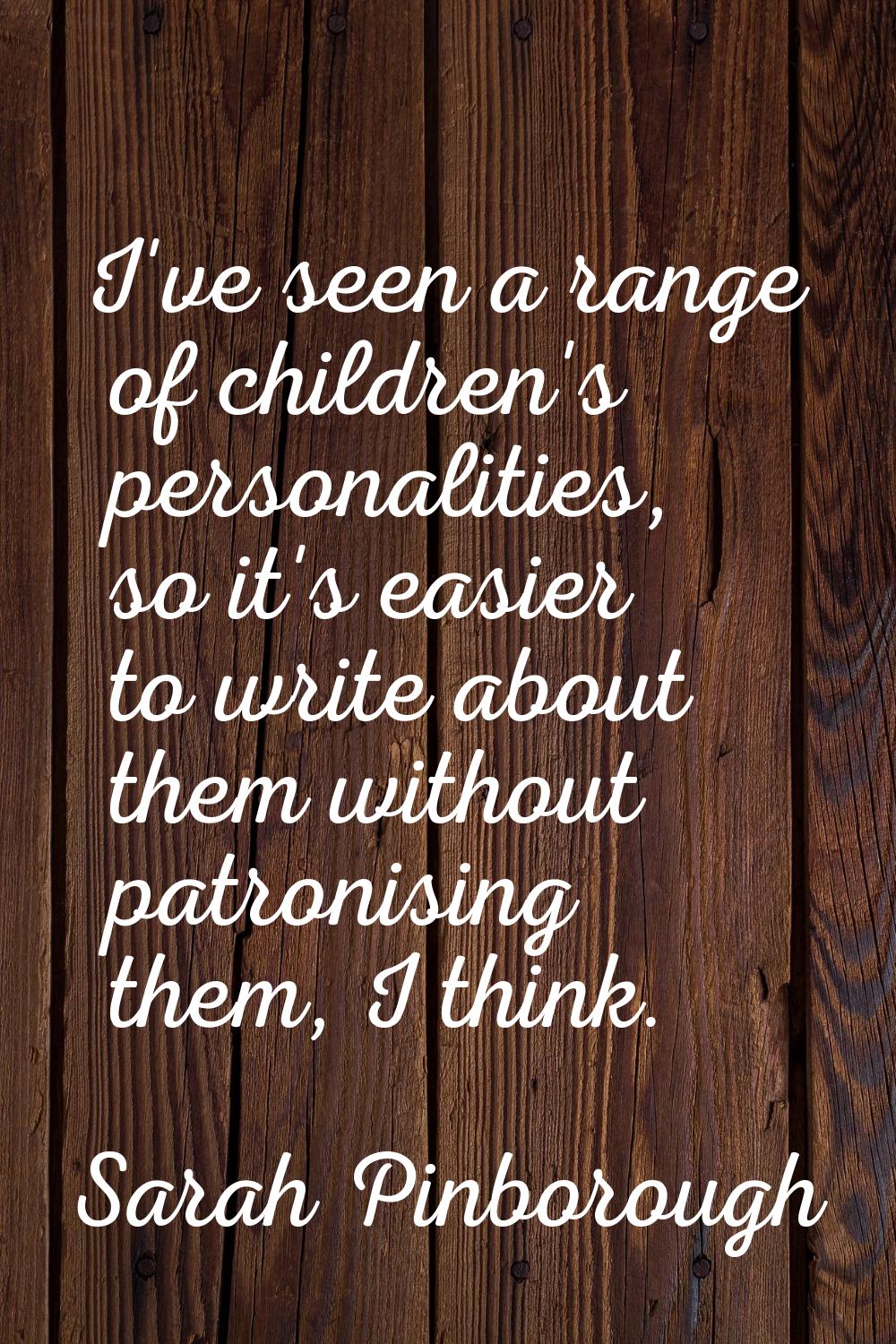 I've seen a range of children's personalities, so it's easier to write about them without patronisi