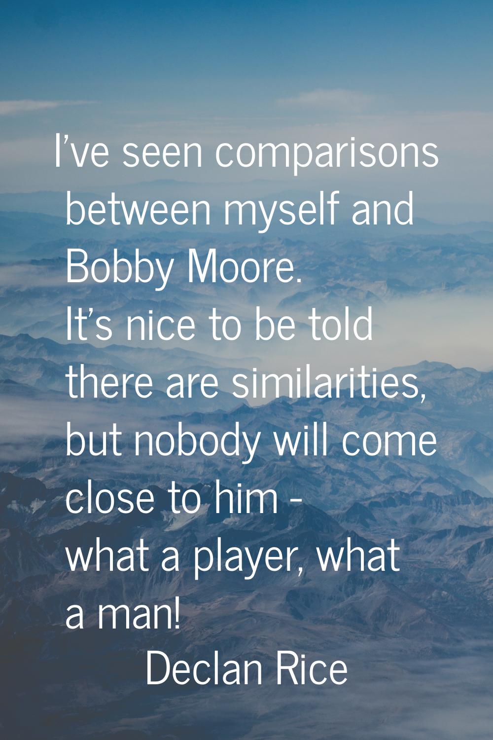 I've seen comparisons between myself and Bobby Moore. It's nice to be told there are similarities, 