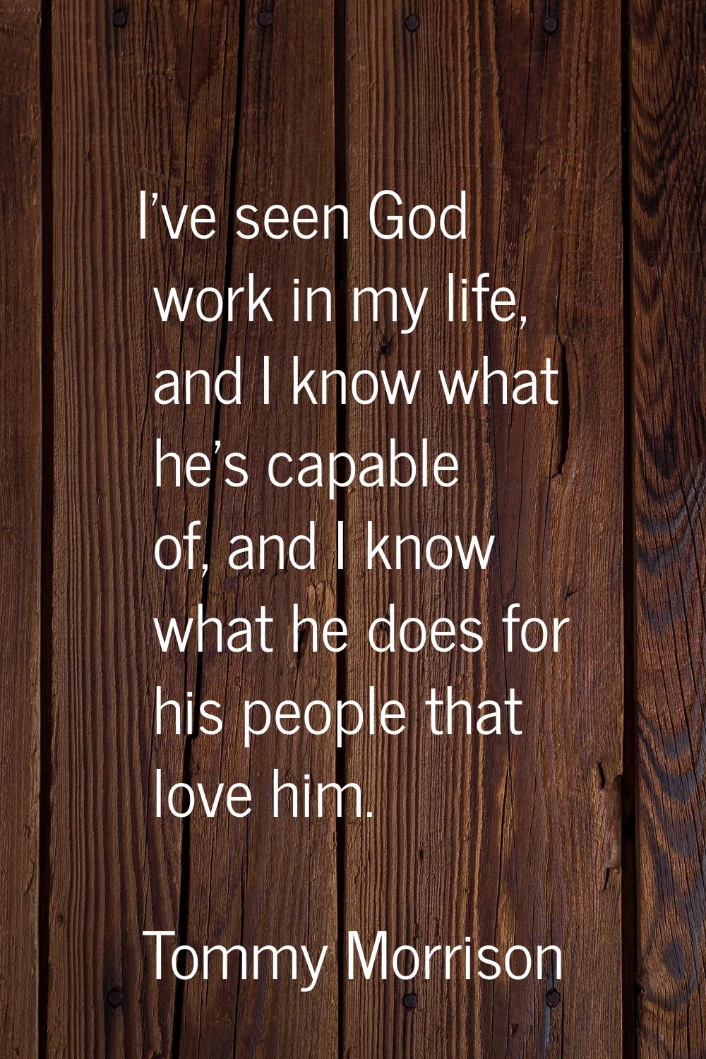 I've seen God work in my life, and I know what he's capable of, and I know what he does for his peo