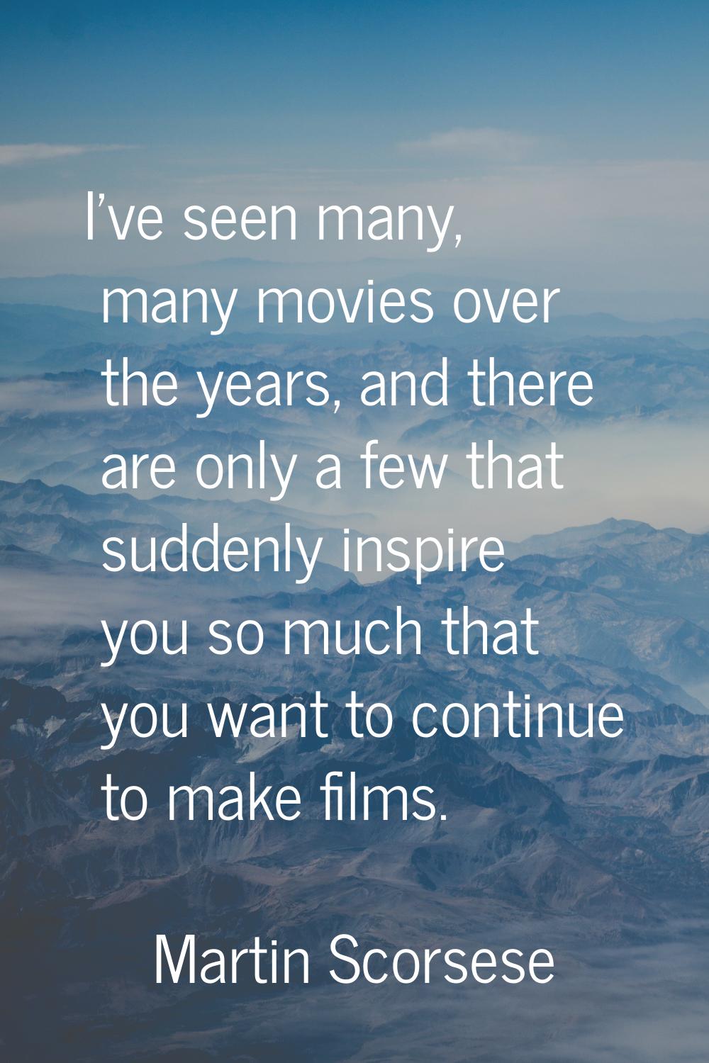 I've seen many, many movies over the years, and there are only a few that suddenly inspire you so m