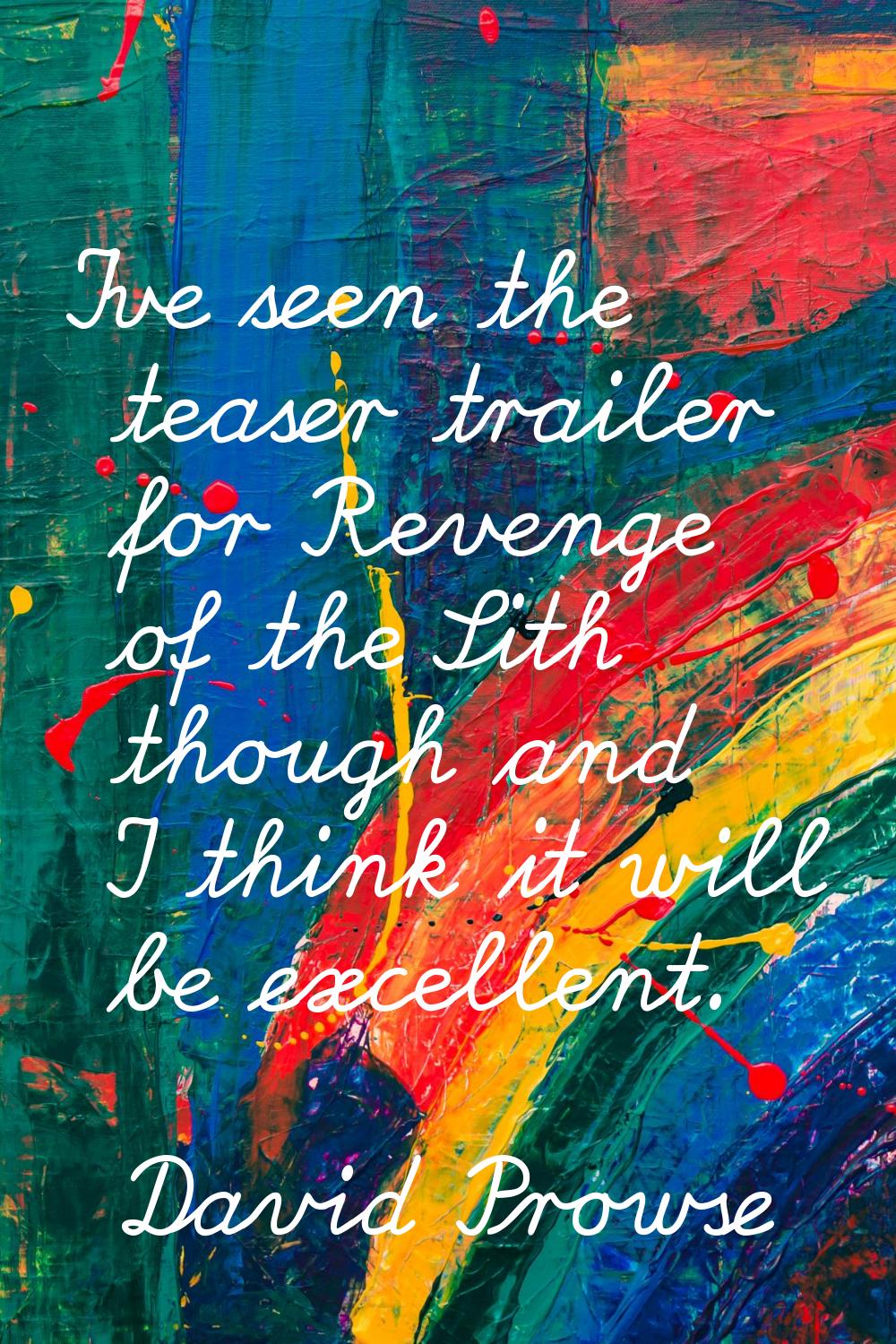 I've seen the teaser trailer for Revenge of the Sith though and I think it will be excellent.