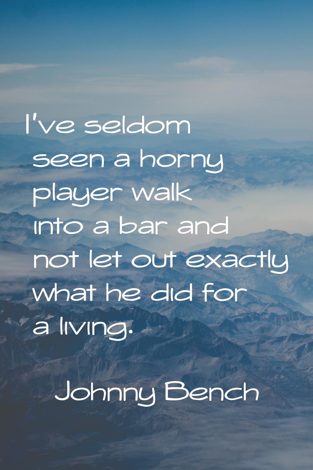 I've seldom seen a horny player walk into a bar and not let out exactly what he did for a living.