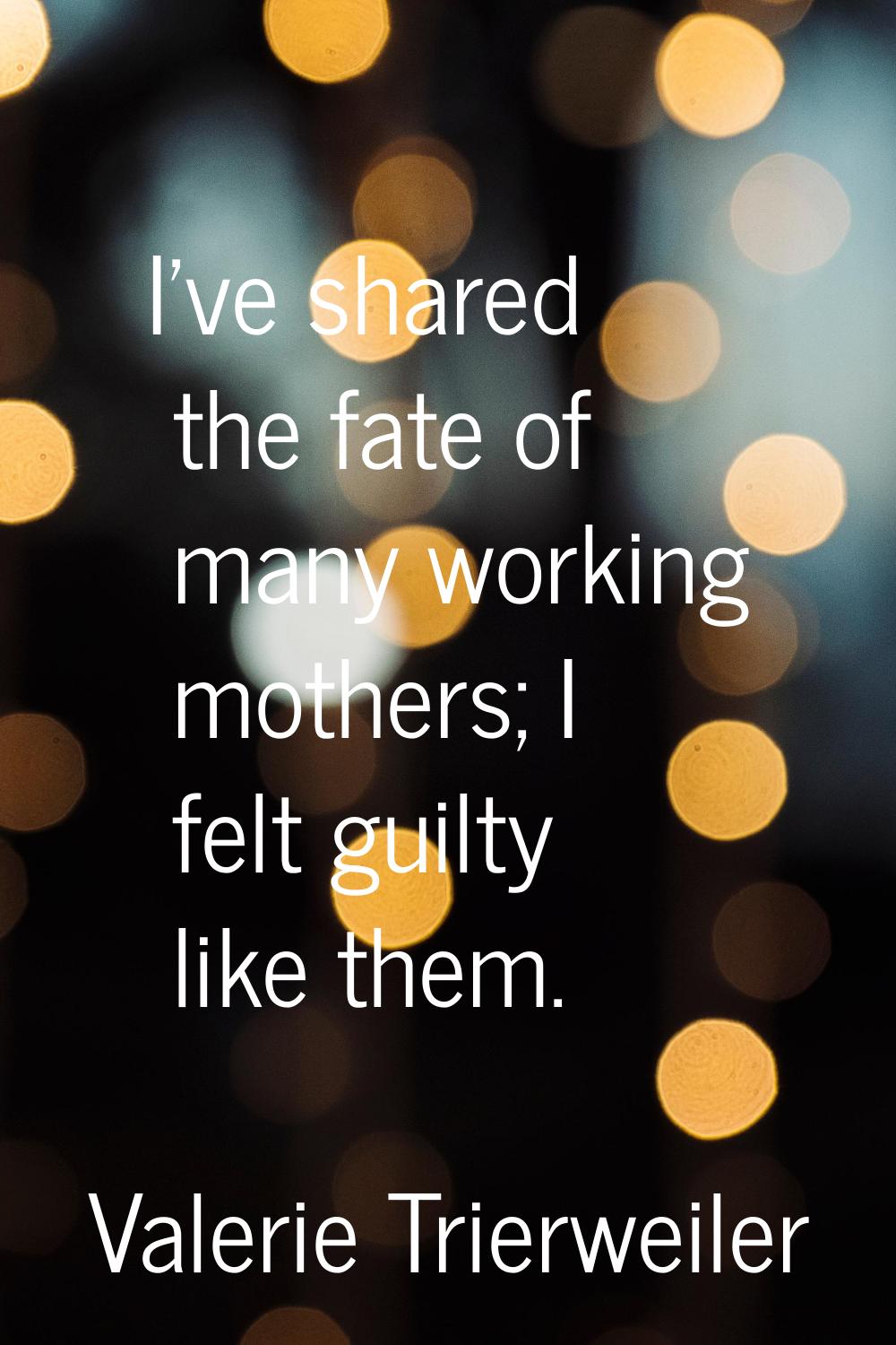 I've shared the fate of many working mothers; I felt guilty like them.