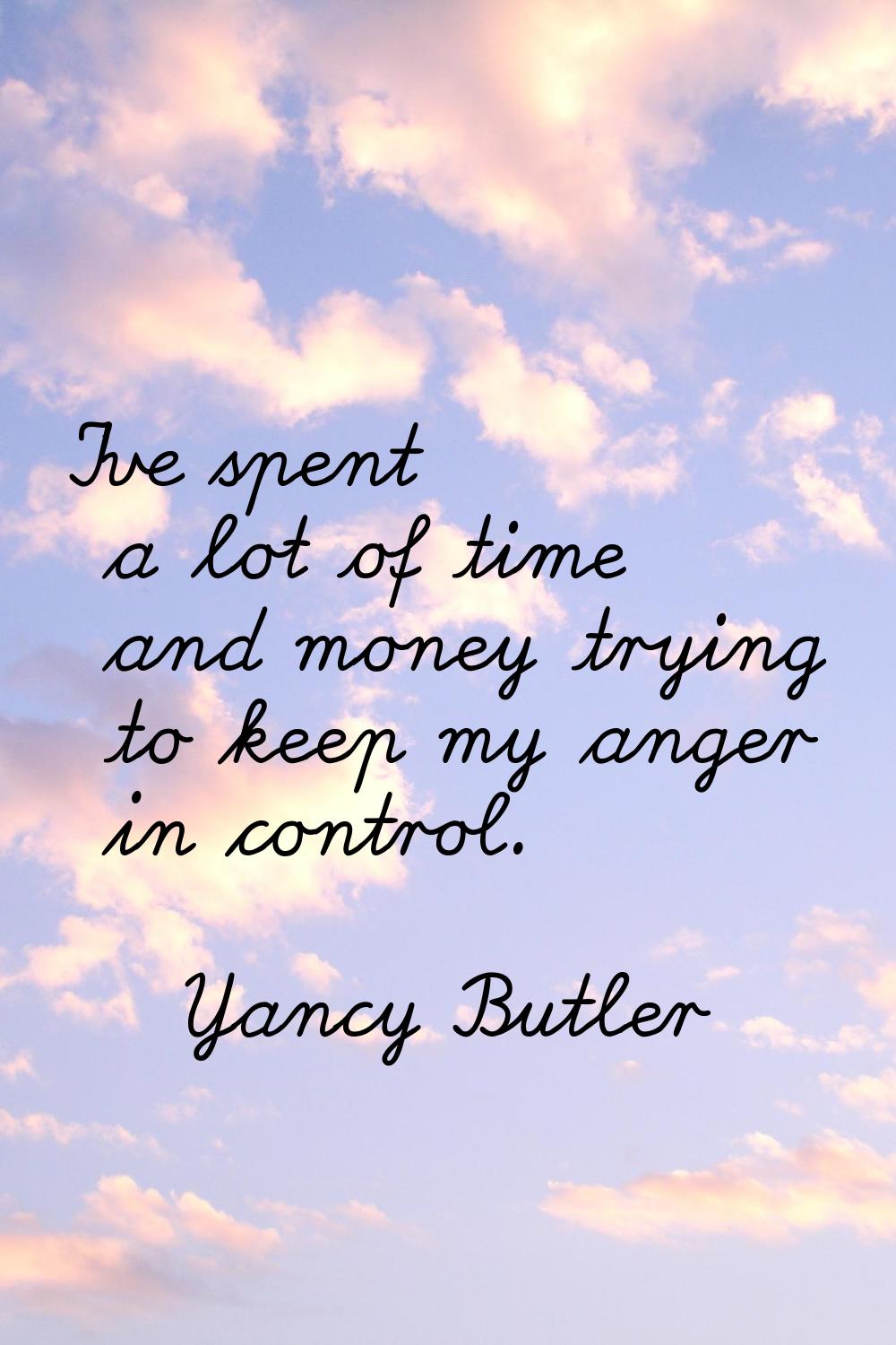 I've spent a lot of time and money trying to keep my anger in control.