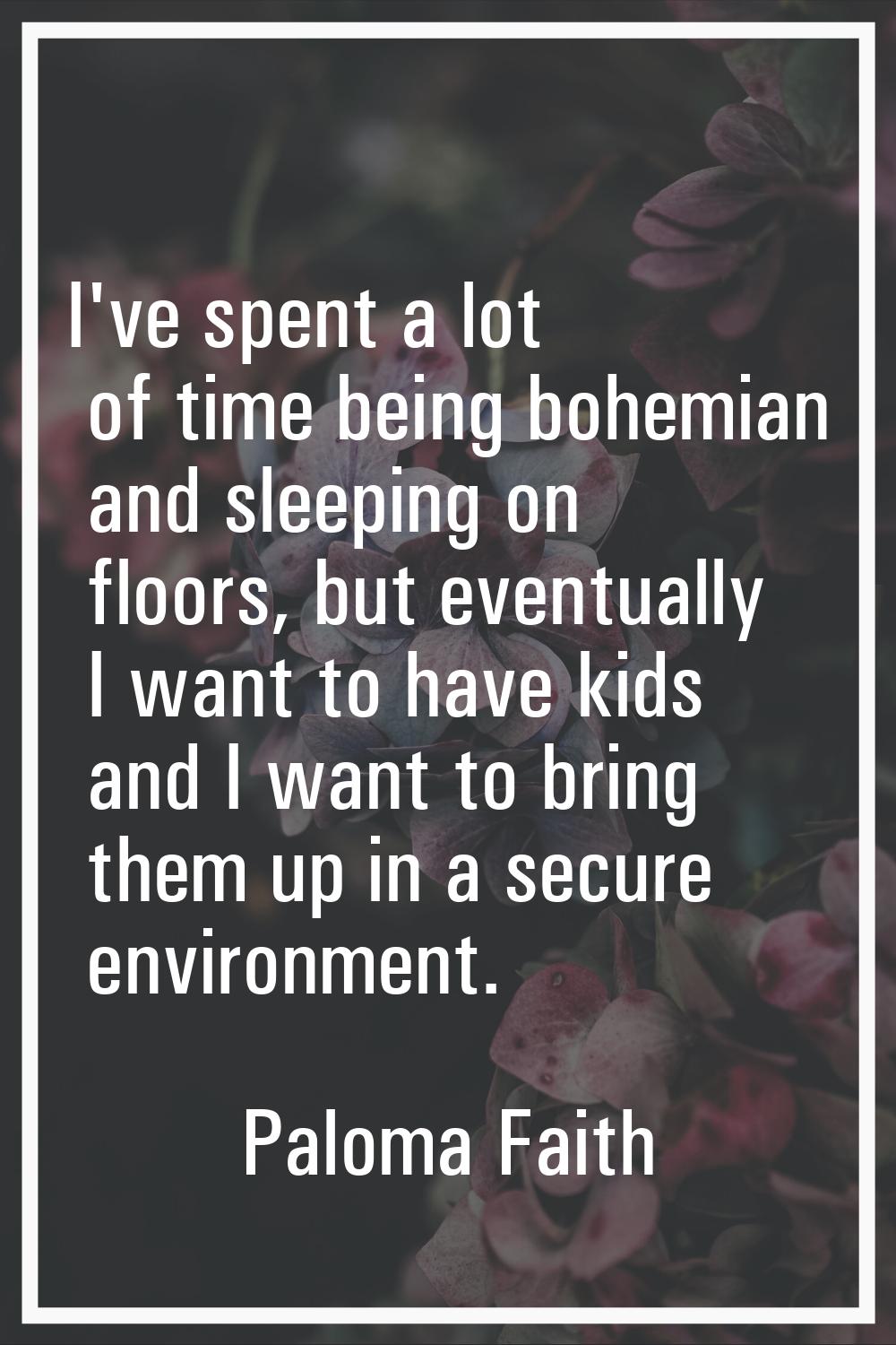 I've spent a lot of time being bohemian and sleeping on floors, but eventually I want to have kids 