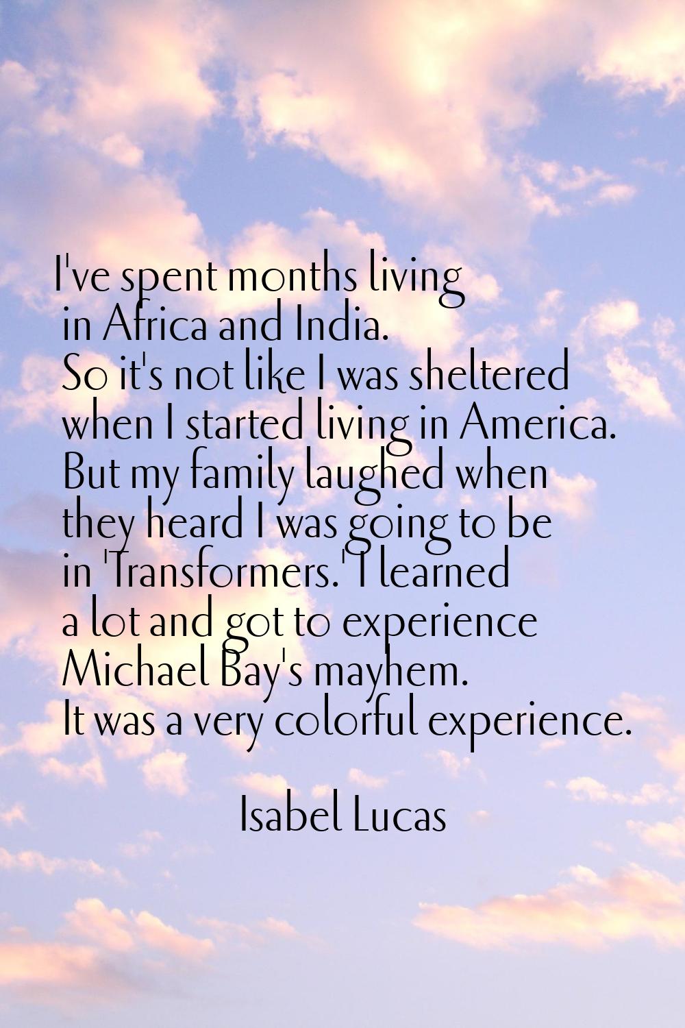 I've spent months living in Africa and India. So it's not like I was sheltered when I started livin