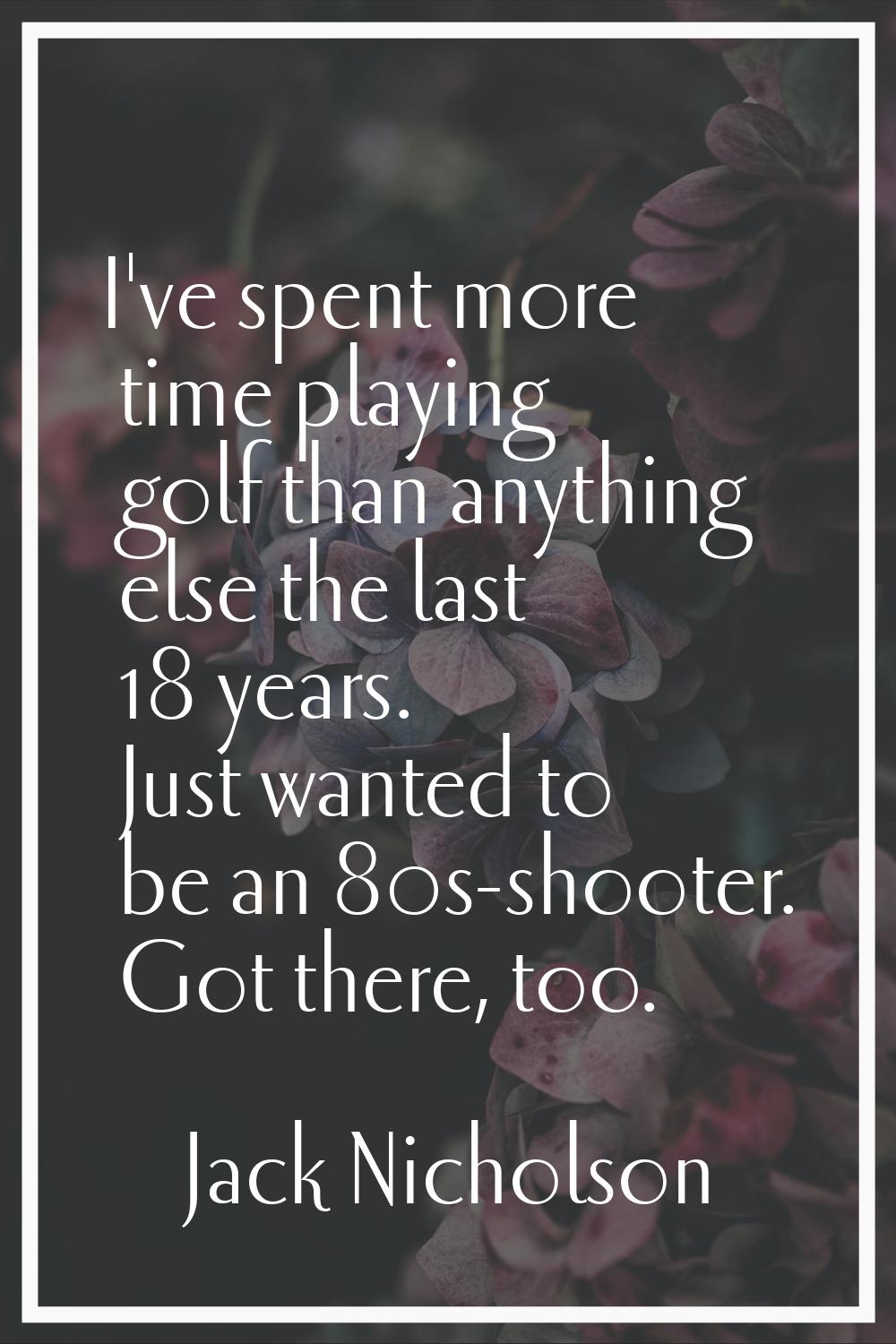 I've spent more time playing golf than anything else the last 18 years. Just wanted to be an 80s-sh