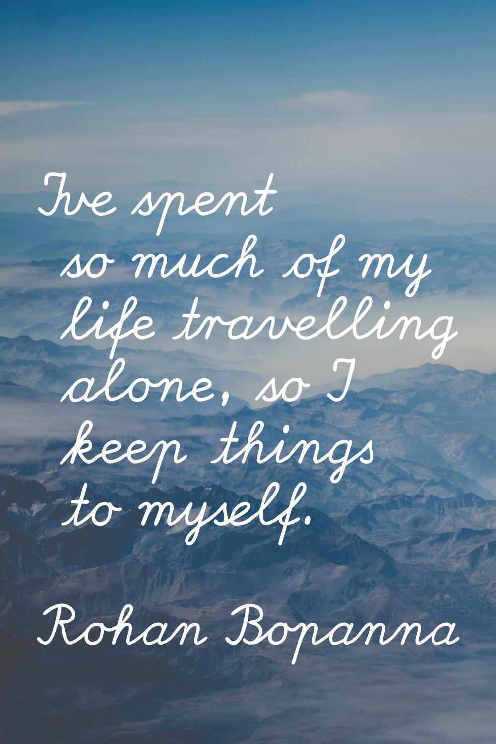 I've spent so much of my life travelling alone, so I keep things to myself.