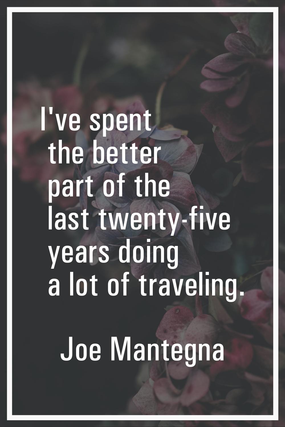 I've spent the better part of the last twenty-five years doing a lot of traveling.