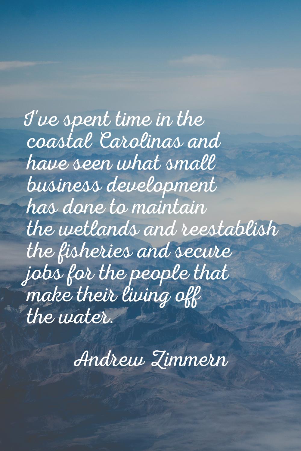 I've spent time in the coastal Carolinas and have seen what small business development has done to 