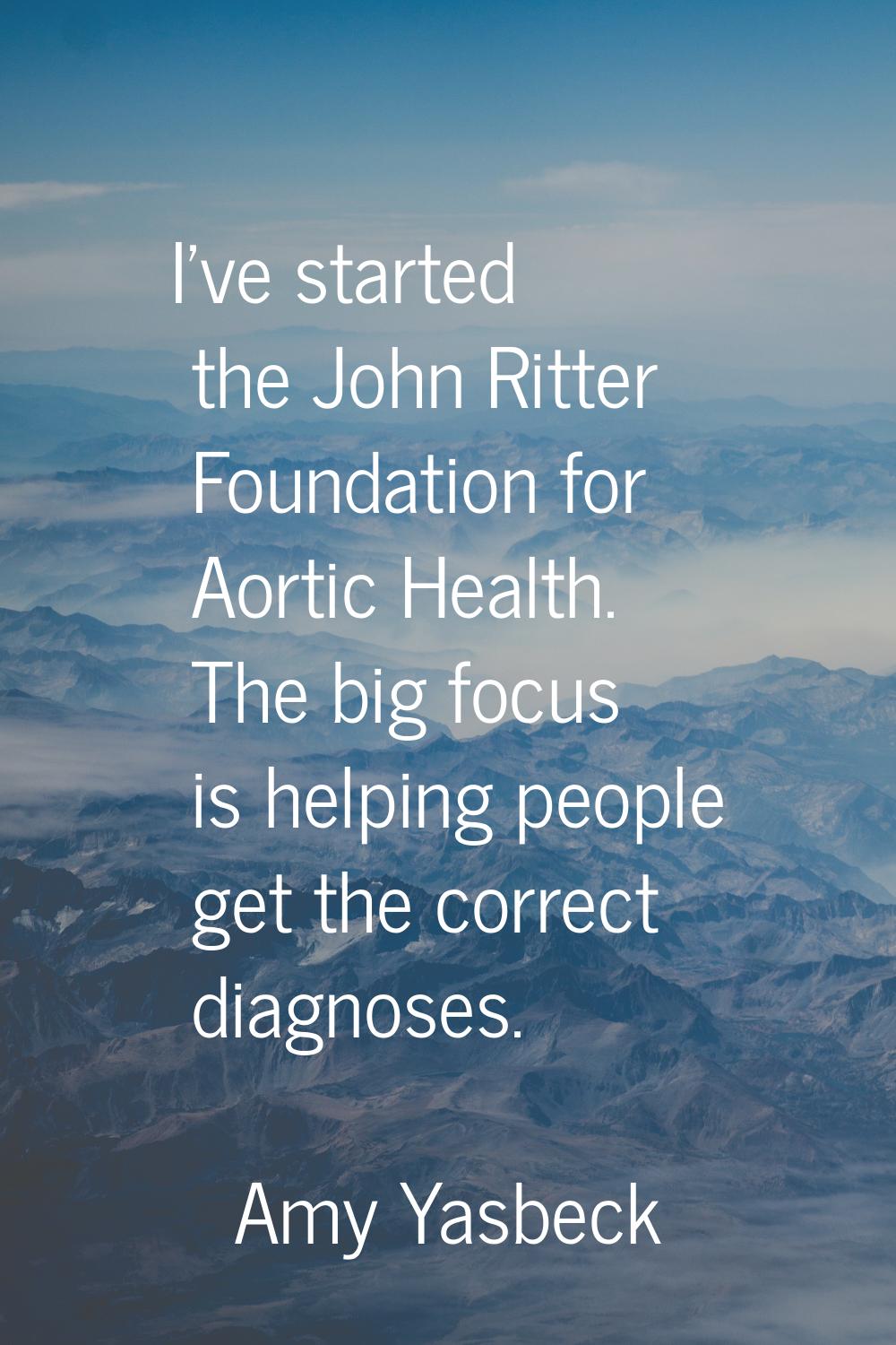 I've started the John Ritter Foundation for Aortic Health. The big focus is helping people get the 