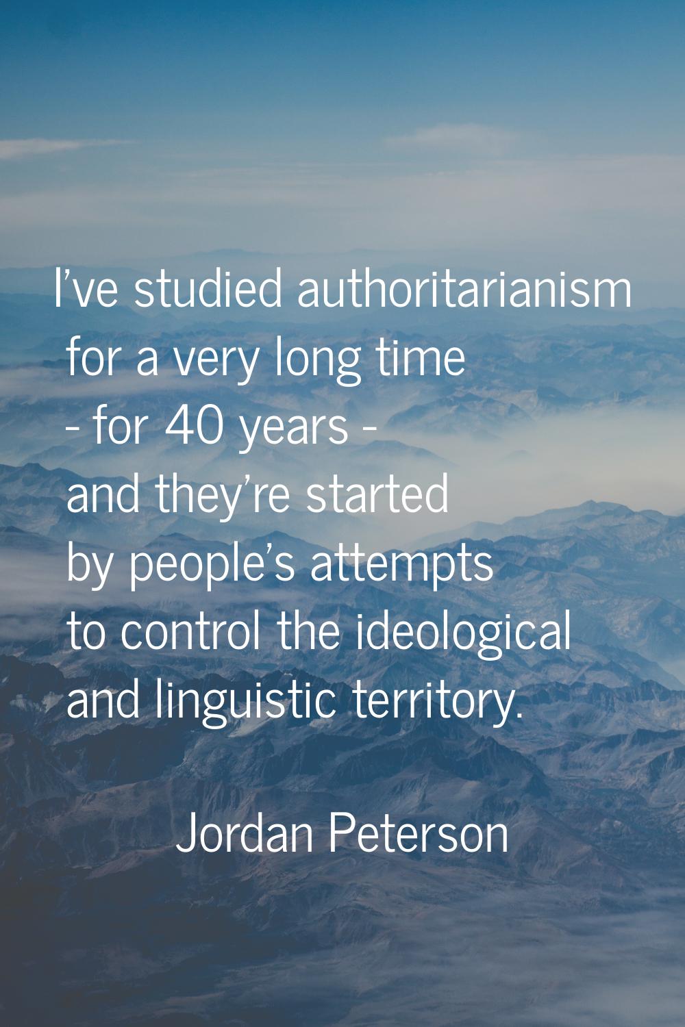 I've studied authoritarianism for a very long time - for 40 years - and they're started by people's