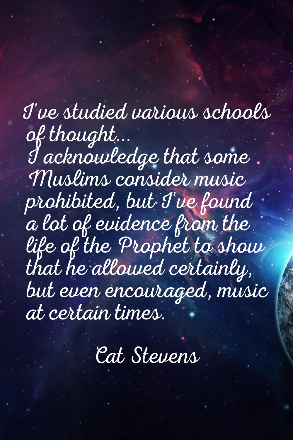 I've studied various schools of thought... I acknowledge that some Muslims consider music prohibite