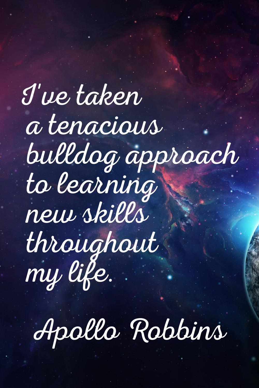 I've taken a tenacious bulldog approach to learning new skills throughout my life.
