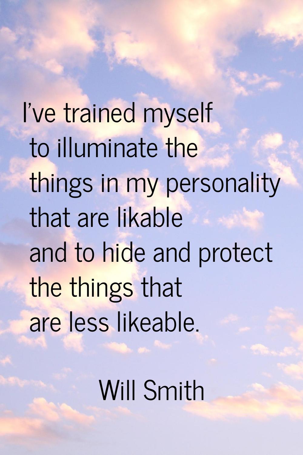 I've trained myself to illuminate the things in my personality that are likable and to hide and pro