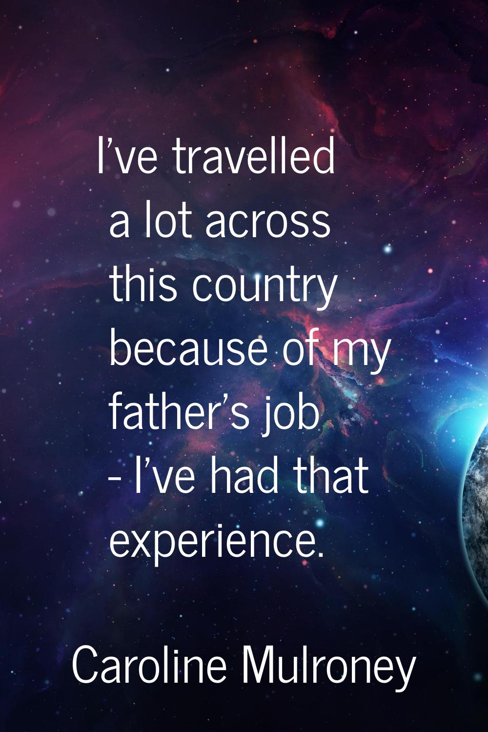 I've travelled a lot across this country because of my father's job - I've had that experience.