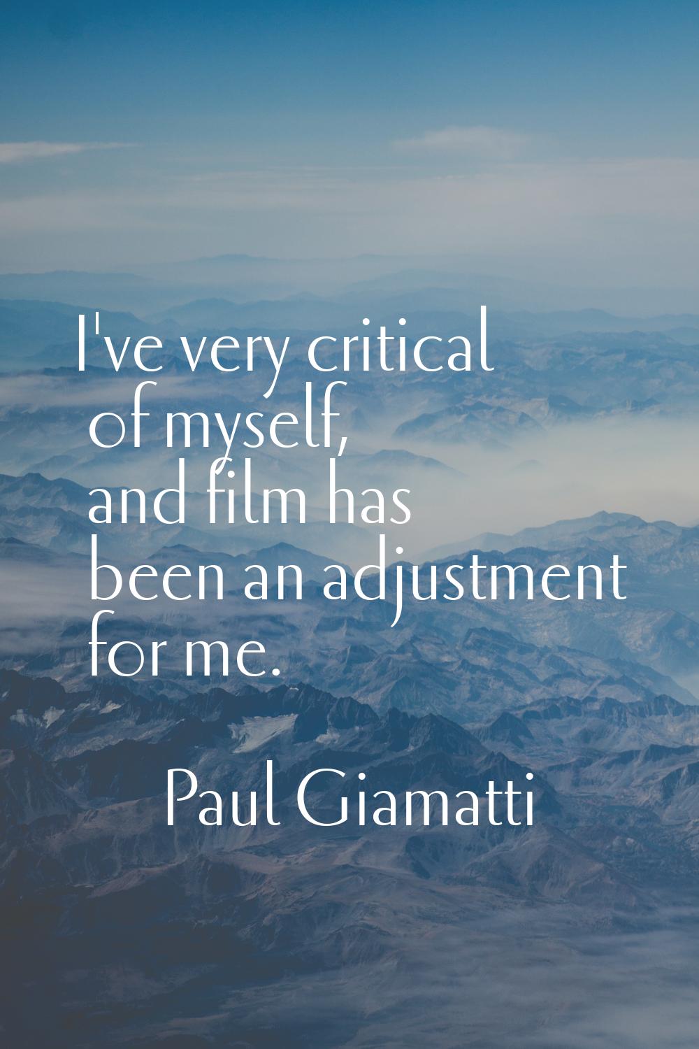 I've very critical of myself, and film has been an adjustment for me.