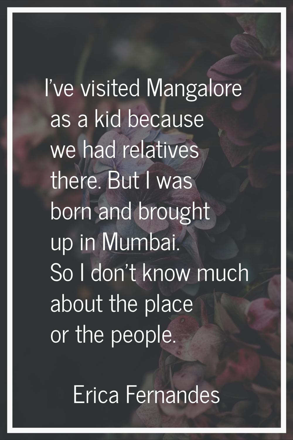 I've visited Mangalore as a kid because we had relatives there. But I was born and brought up in Mu