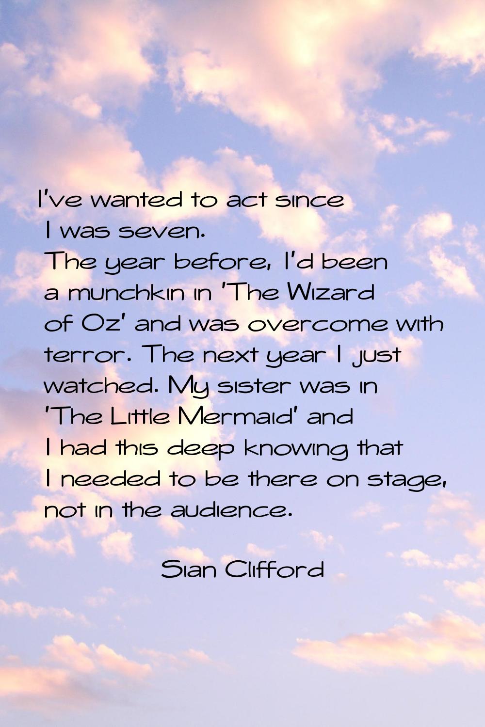 I've wanted to act since I was seven. The year before, I'd been a munchkin in 'The Wizard of Oz' an
