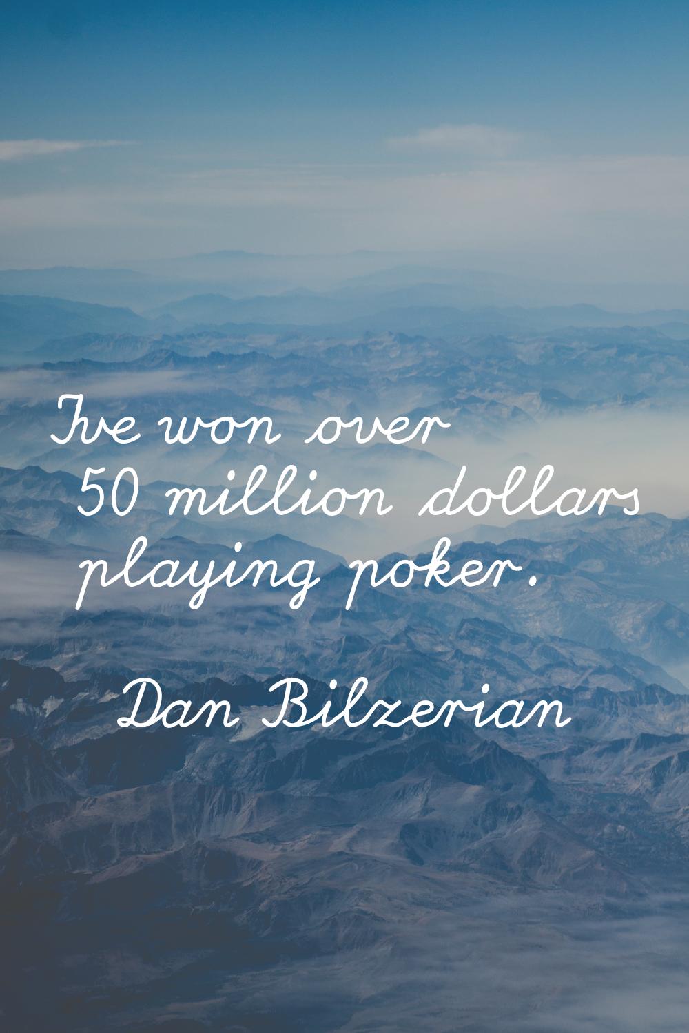 I've won over 50 million dollars playing poker.