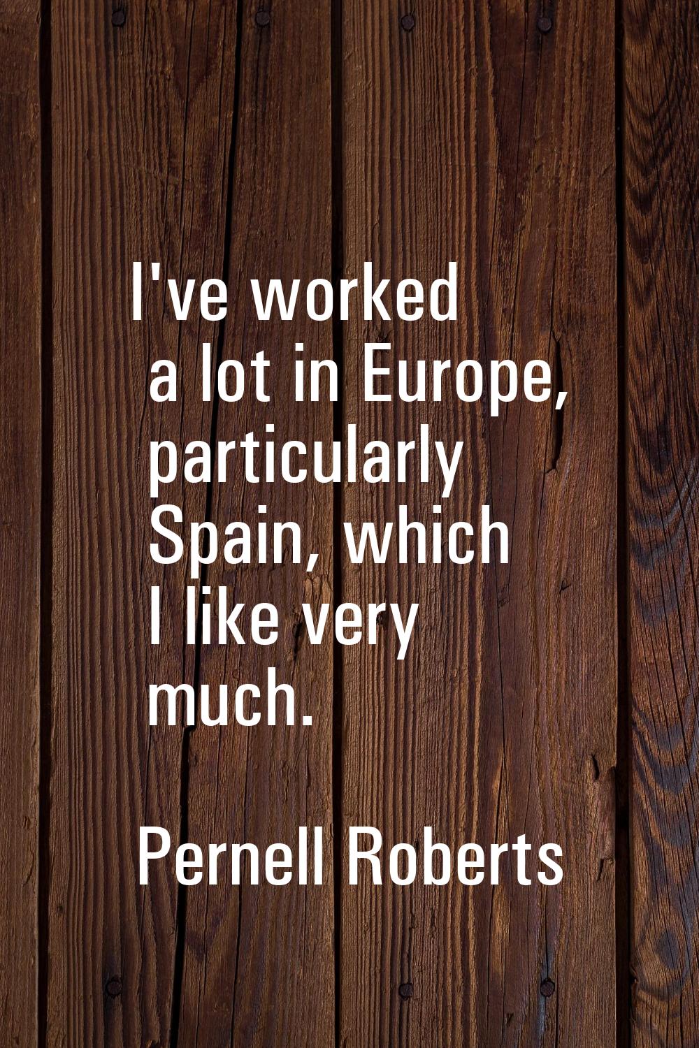 I've worked a lot in Europe, particularly Spain, which I like very much.